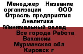 Менеджер › Название организации ­ Btt, ООО › Отрасль предприятия ­ Аналитика › Минимальный оклад ­ 35 000 - Все города Работа » Вакансии   . Мурманская обл.,Кировск г.